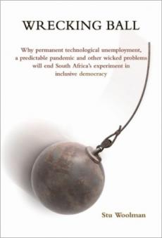 Wrecking Ball: Why permanent technological unemployment, a predictable pandemic and other wicked problems will end South Africa&rsquo;s experiment in inclusive democracy