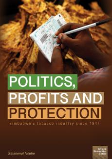 Politics, Profits and Protection: Zimbabwe&rsquo;s tobacco industry since 1947